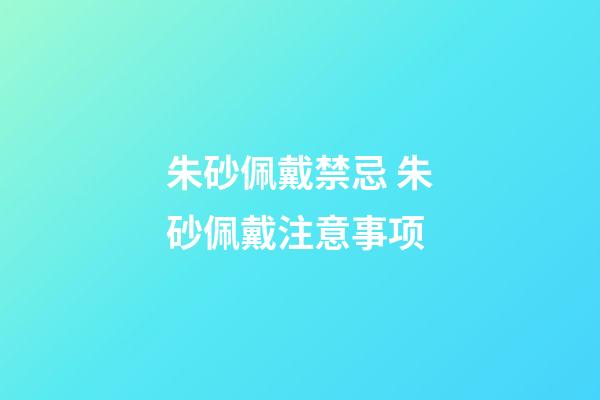 朱砂佩戴禁忌 朱砂佩戴注意事项